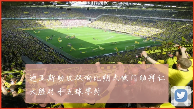 迪亚斯助攻双响比朔夫破门助拜仁大胜对手五球零封