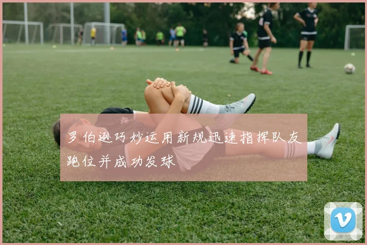 罗伯逊巧妙运用新规迅速指挥队友跑位并成功发球