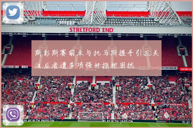 斯彭斯赛前未与托马斯握手引发关注后者遭多项强奸指控困扰