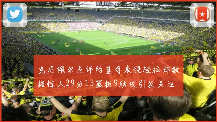 克尼佩尔点评约基奇表现轻松却数据惊人29分13篮板9助攻引发关注