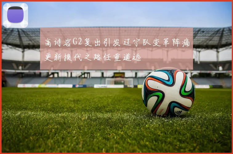 高诗岩G2复出引发辽宁队变革阵痛更新换代之路任重道远