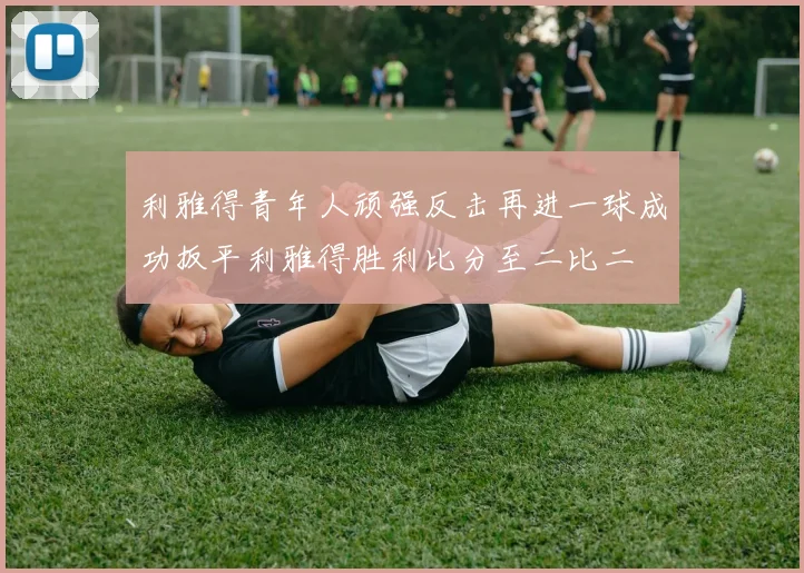 利雅得青年人顽强反击再进一球成功扳平利雅得胜利比分至二比二