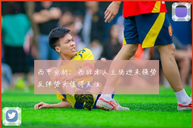 西甲分析：西班牙人主场迎来强势反弹势头值得关注