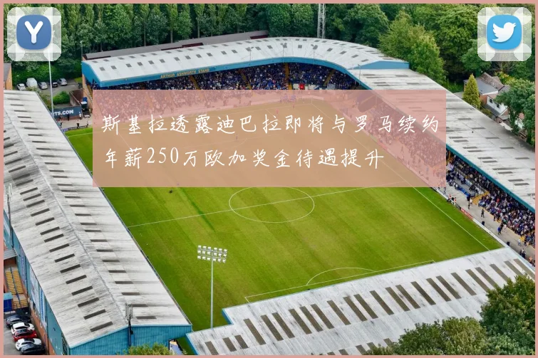 斯基拉透露迪巴拉即将与罗马续约年薪250万欧加奖金待遇提升