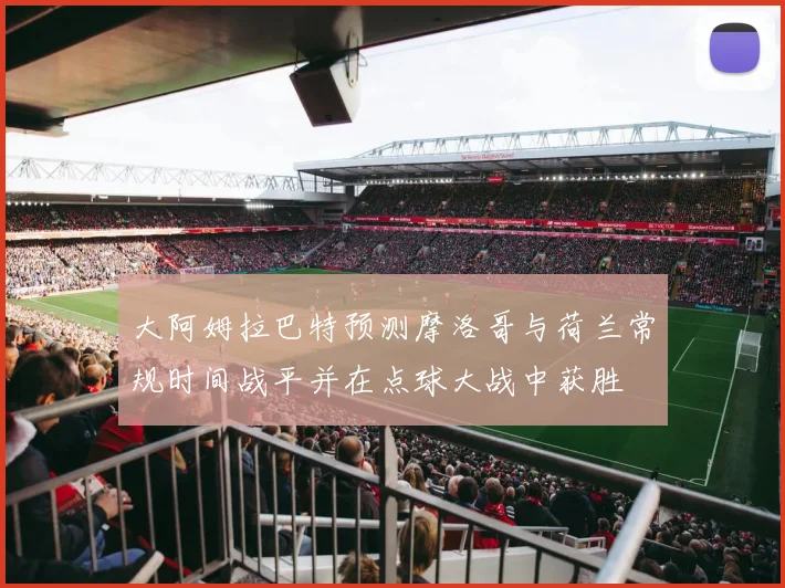 大阿姆拉巴特预测摩洛哥与荷兰常规时间战平并在点球大战中获胜