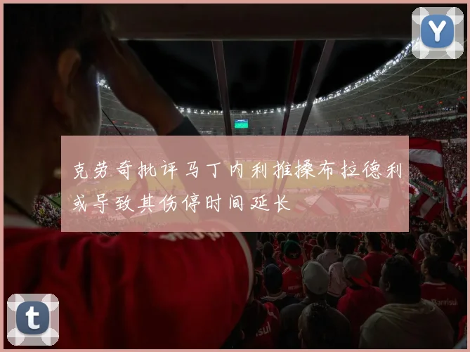 克劳奇批评马丁内利推搡布拉德利或导致其伤停时间延长