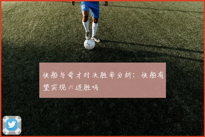 快船与奇才对决胜率分析：快船有望实现六连胜吗