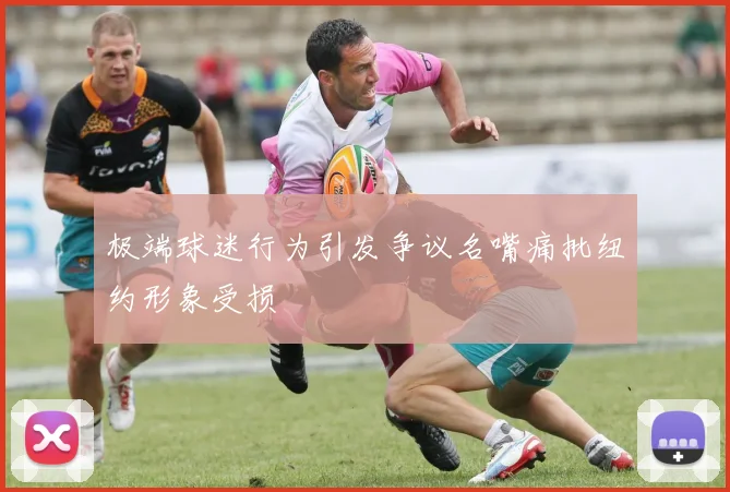 极端球迷行为引发争议名嘴痛批纽约形象受损