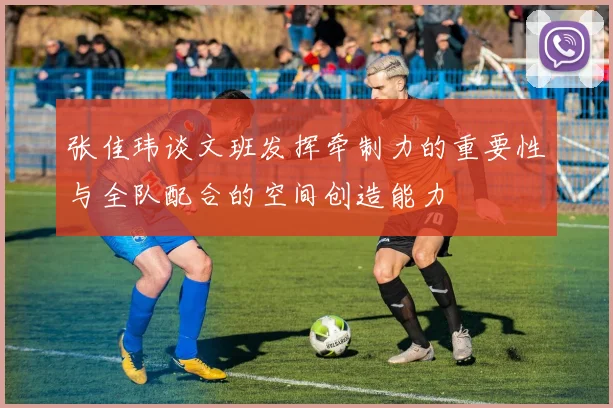 张佳玮谈文班发挥牵制力的重要性与全队配合的空间创造能力