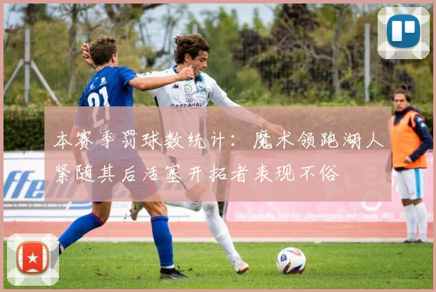 本赛季罚球数统计：魔术领跑湖人紧随其后活塞开拓者表现不俗