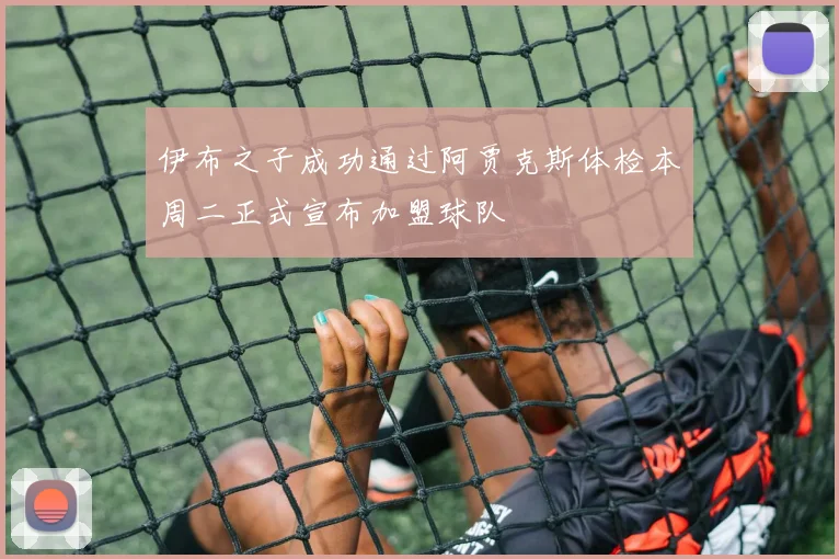 伊布之子成功通过阿贾克斯体检本周二正式宣布加盟球队